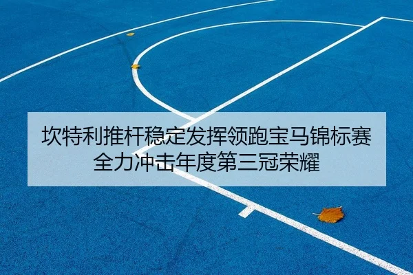 坎特利推杆稳定发挥领跑宝马锦标赛 全力冲击年度第三冠荣耀 - Leyu